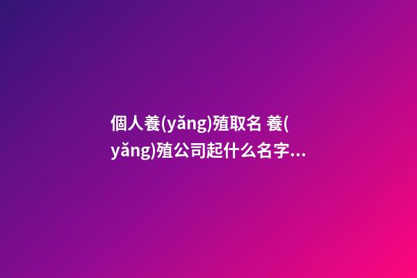 個人養(yǎng)殖取名 養(yǎng)殖公司起什么名字比較好-第1張-公司起名-玄機(jī)派